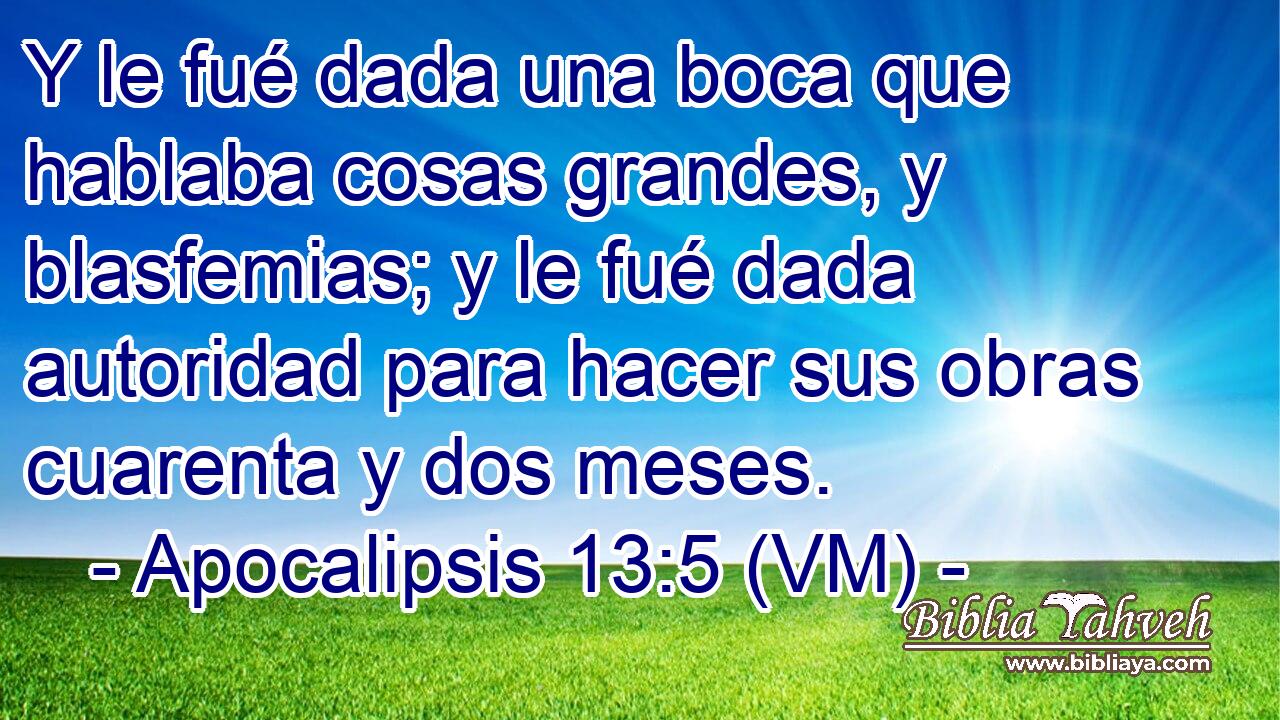  Y le fué dada una boca que hablaba cosas grandes, y blasfemias; y le fué dada autoridad para hacer sus obras cuarenta y dos meses. 
