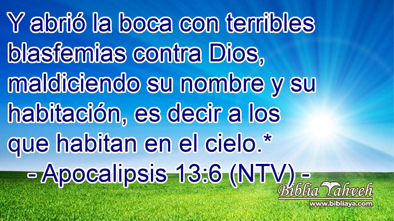 Y abrió la boca con terribles blasfemias contra Dios, maldiciendo su nombre y su habitación, es decir a los que habitan en el cielo.*