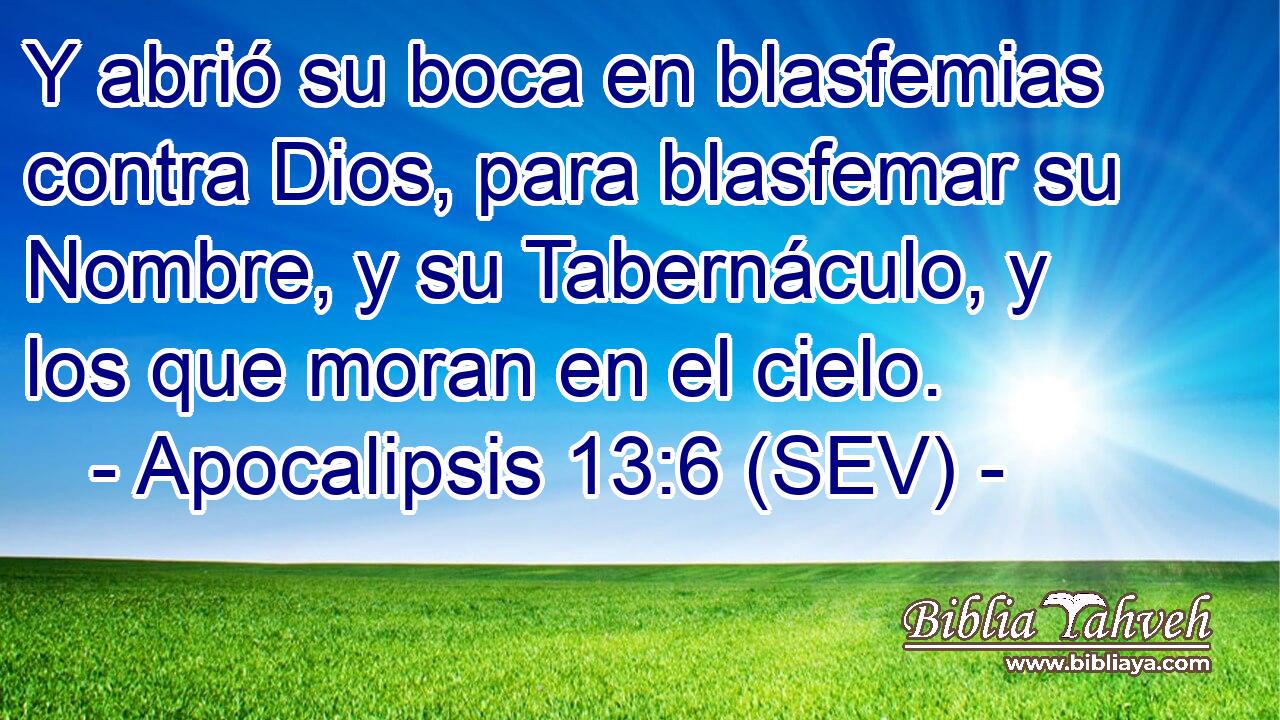 Y abrió su boca en blasfemias contra Dios, para blasfemar su Nombre, y su Tabernáculo, y los que moran en el cielo.