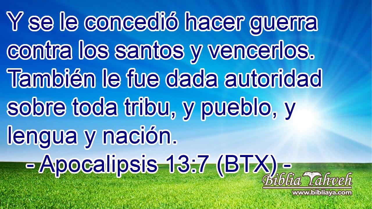 Y se le concedió hacer guerra contra los santos y vencerlos. También le fue dada autoridad sobre toda tribu, y pueblo, y lengua y nación.
