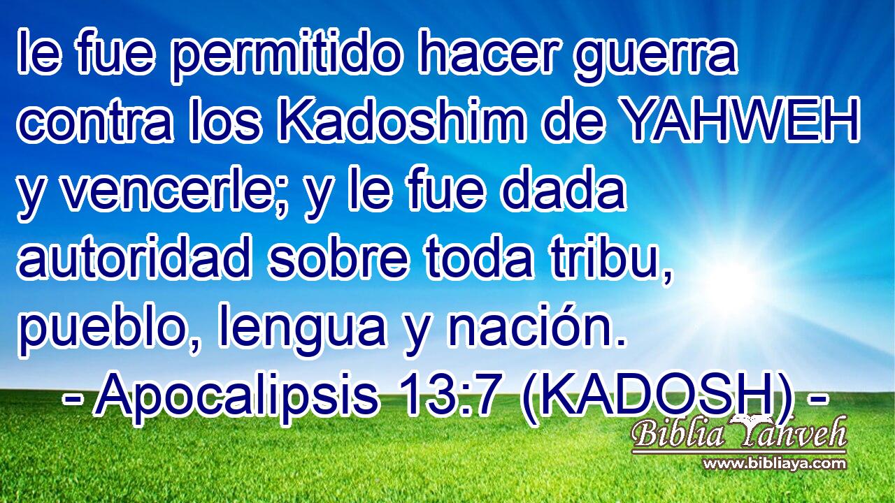  le fue permitido hacer guerra contra los Kadoshim de YAHWEH y vencerle; y le fue dada autoridad sobre toda tribu, pueblo, lengua y nación. 