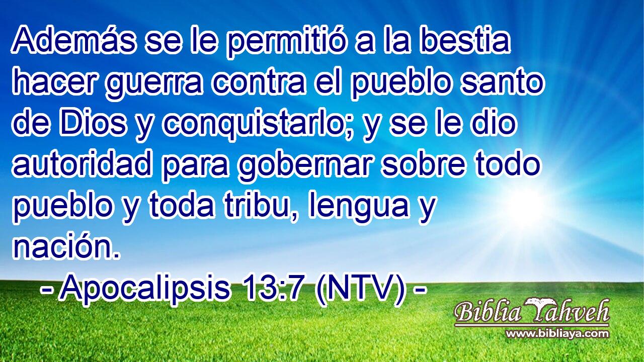 Además se le permitió a la bestia hacer guerra contra el pueblo santo de Dios y conquistarlo; y se le dio autoridad para gobernar sobre todo pueblo y toda tribu, lengua y nación.