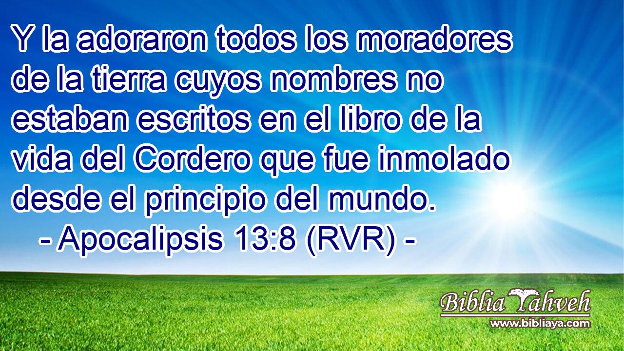Y la adoraron todos los moradores de la tierra cuyos nombres no estaban escritos en el libro de la vida del Cordero que fue inmolado desde el principio del mundo.