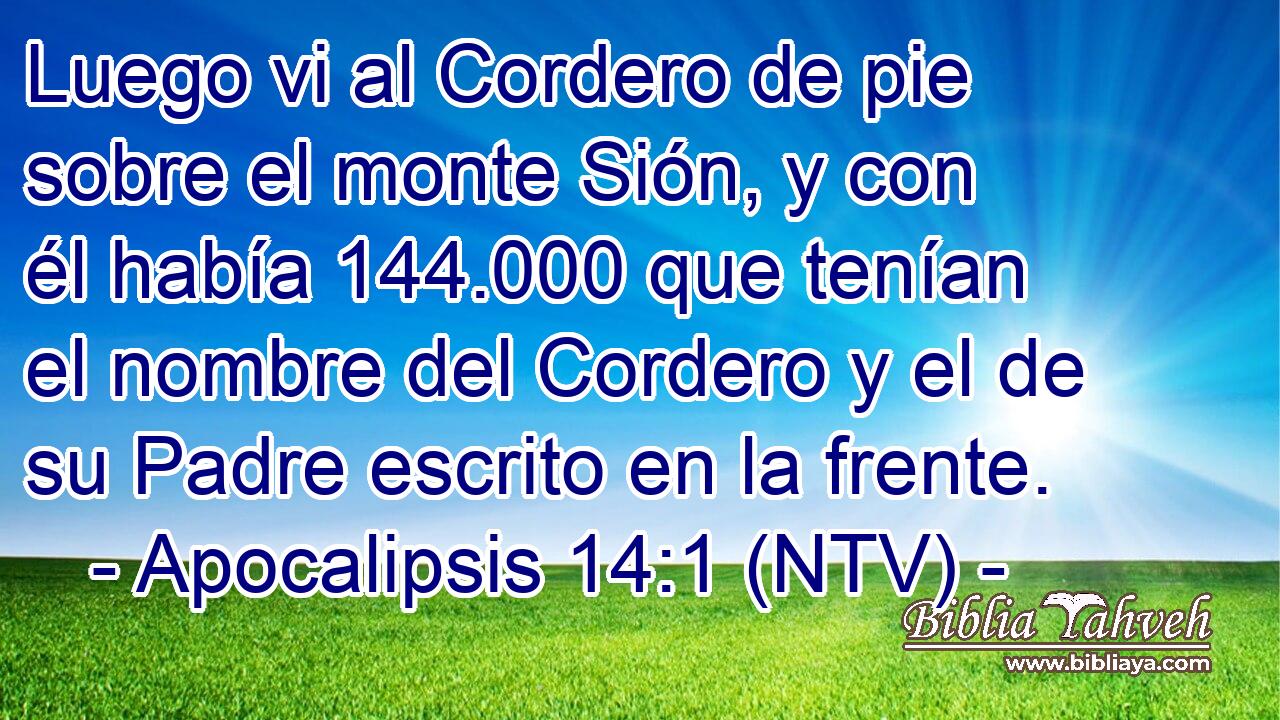 Luego vi al Cordero de pie sobre el monte Sión, y con él había 144.000 que tenían el nombre del Cordero y el de su Padre escrito en la frente.
