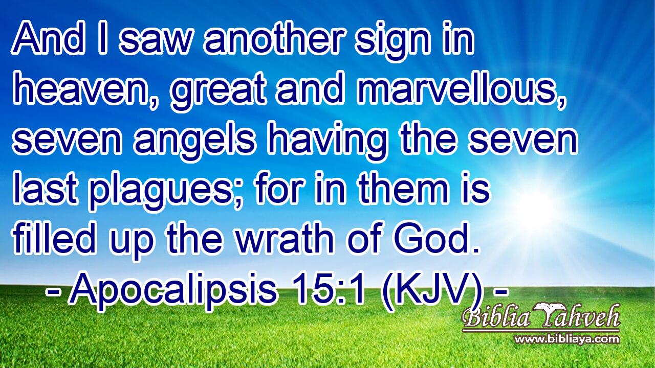 And I saw another sign in heaven, great and marvellous, seven angels having the seven last plagues; for in them is filled up the wrath of God.