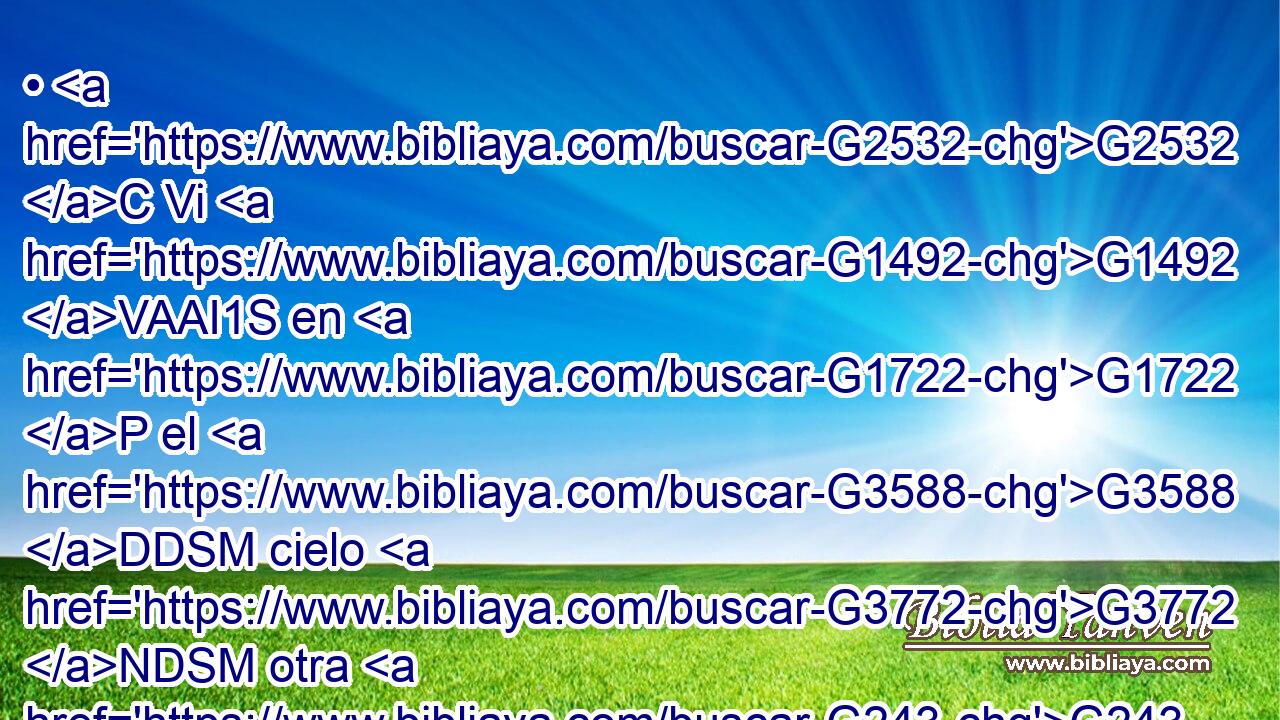 • G2532 C Vi G1492 VAAI1S en G1722 P el G3588 DDSM cielo G3772 NDSM otra G243 JASN señal, G4592 NASN grande G3173 JASN y G2532 C admirable: G2298 JASN siete G2033 XN ángeles G32 NAPM que tenían G2192 VPAP-PAM las siete G2033 XN plagas G4127 NAPF postreras; G3588 G2078 DAPF JAPF porque G3754 C en G1722 P ellas G846 RP-DPF se consumaba G5055 VAPI3S la G3588 DNSM ira G2372 NNSM de Dios. G3588 G2316 DGSM NGSM 