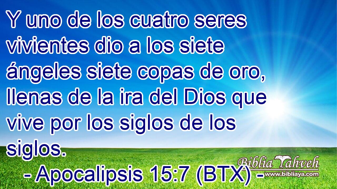 Y uno de los cuatro seres vivientes dio a los siete ángeles siete copas de oro, llenas de la ira del Dios que vive por los siglos de los siglos.