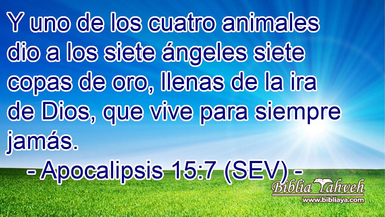 Y uno de los cuatro animales dio a los siete ángeles siete copas de oro, llenas de la ira de Dios, que vive para siempre jamás.