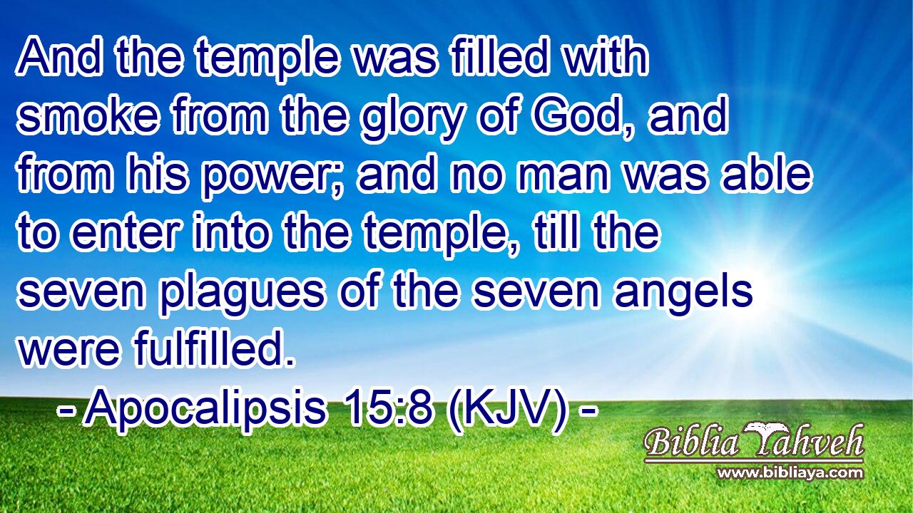 And the temple was filled with smoke from the glory of God, and from his power; and no man was able to enter into the temple, till the seven plagues of the seven angels were fulfilled.