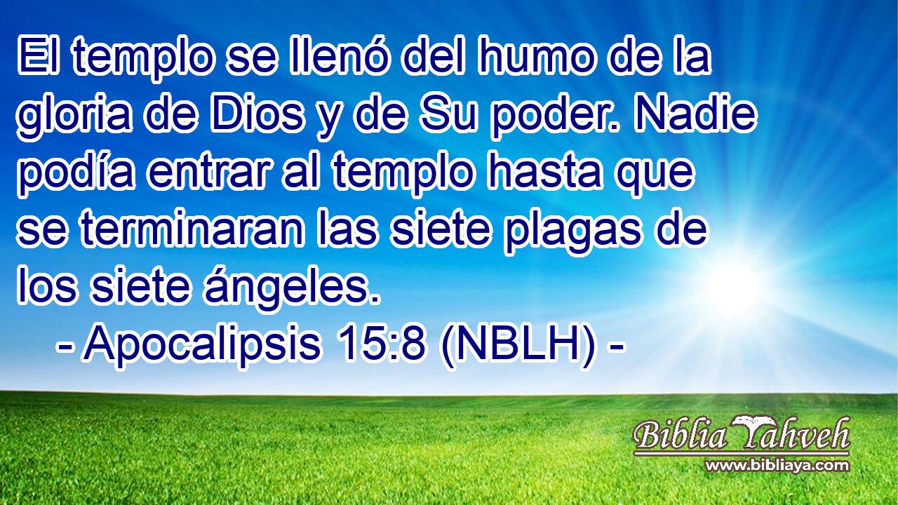  El templo se llenó del humo de la gloria de Dios y de Su poder. Nadie podía entrar al templo hasta que se terminaran las siete plagas de los siete ángeles. 