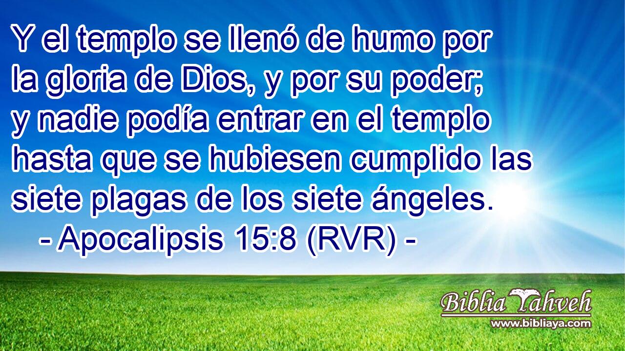 Y el templo se llenó de humo por la gloria de Dios, y por su poder; y nadie podía entrar en el templo hasta que se hubiesen cumplido las siete plagas de los siete ángeles.