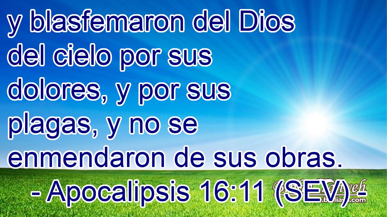 y blasfemaron del Dios del cielo por sus dolores, y por sus plagas, y no se enmendaron de sus obras.