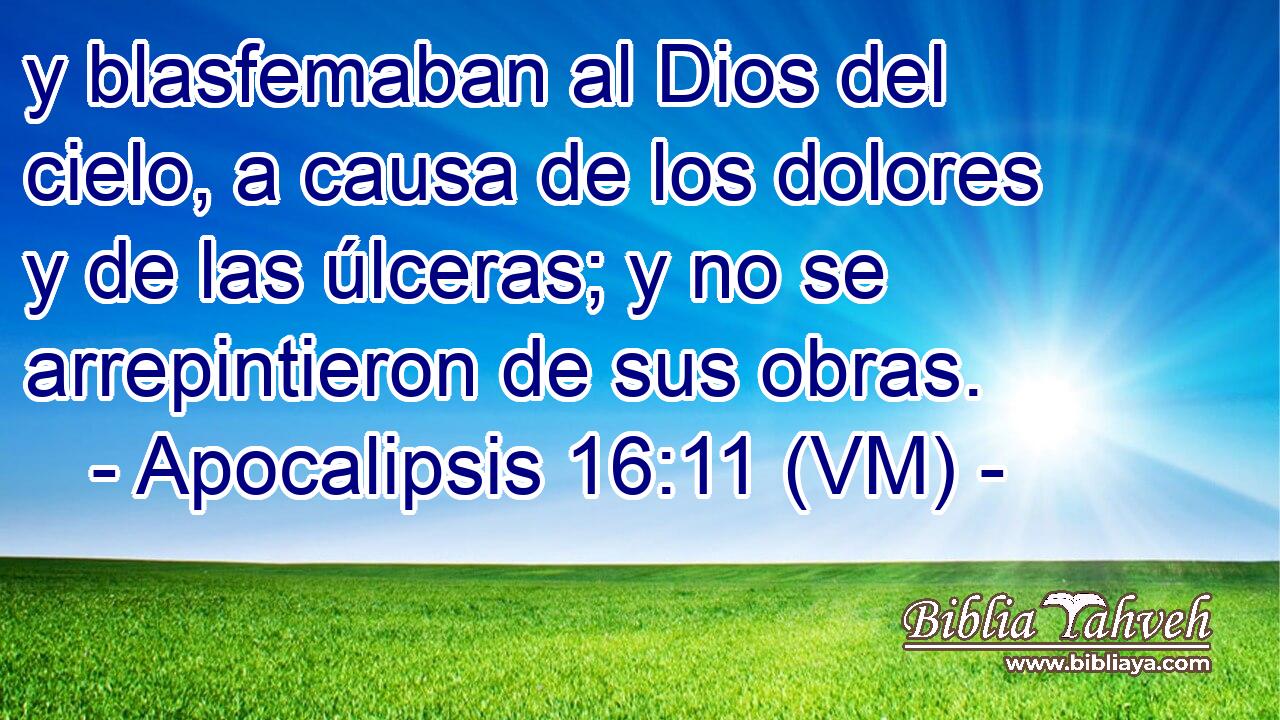  y blasfemaban al Dios del cielo, a causa de los dolores y de las úlceras; y no se arrepintieron de sus obras. 