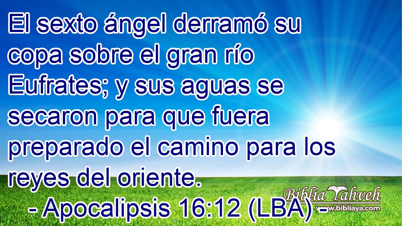 El sexto ángel derramó su copa sobre el gran río Eufrates; y sus aguas se secaron para que fuera preparado el camino para los reyes del oriente.