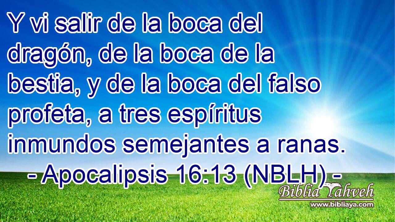  Y vi salir de la boca del dragón, de la boca de la bestia, y de la boca del falso profeta, a tres espíritus inmundos semejantes a ranas. 