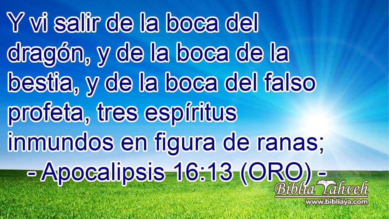  Y vi salir de la boca del dragón, y de la boca de la bestia, y de la boca del falso profeta, tres espíritus inmundos en figura de ranas; 