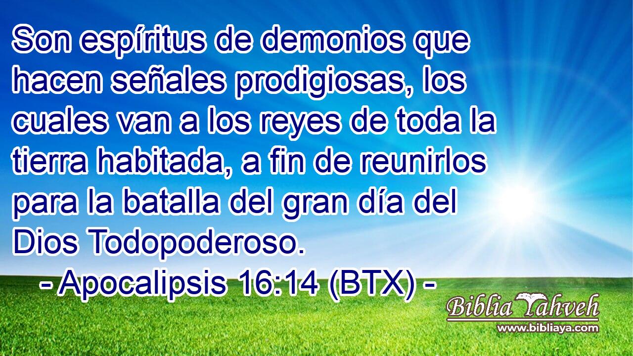 Son espíritus de demonios que hacen señales prodigiosas, los cuales van a los reyes de toda la tierra habitada, a fin de reunirlos para la batalla del gran día del Dios Todopoderoso.