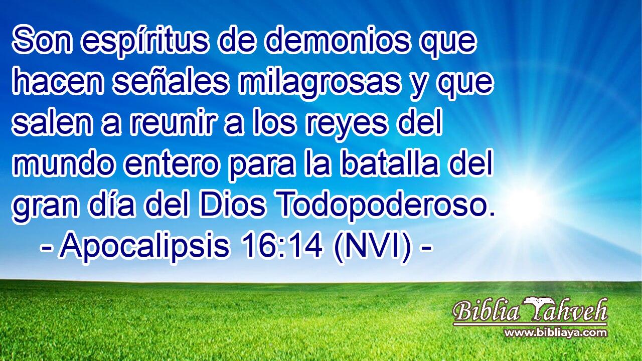  Son espíritus de demonios que hacen señales milagrosas y que salen a reunir a los reyes del mundo entero para la batalla del gran día del Dios Todopoderoso. 