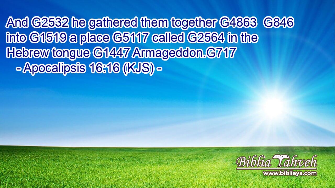 And G2532 he gathered them together G4863  G846 into G1519 a place G5117 called G2564 in the Hebrew tongue G1447 Armageddon.G717