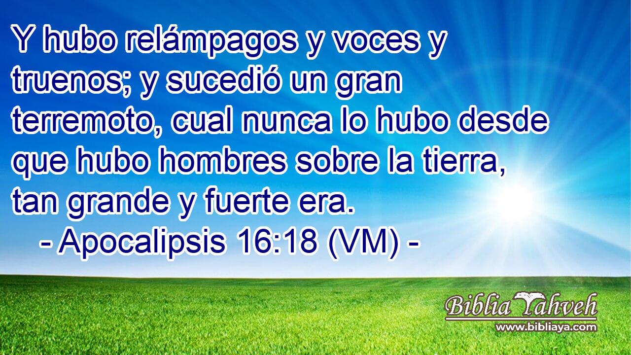  Y hubo relámpagos y voces y truenos; y sucedió un gran terremoto, cual nunca lo hubo desde que hubo hombres sobre la tierra, tan grande y fuerte era. 