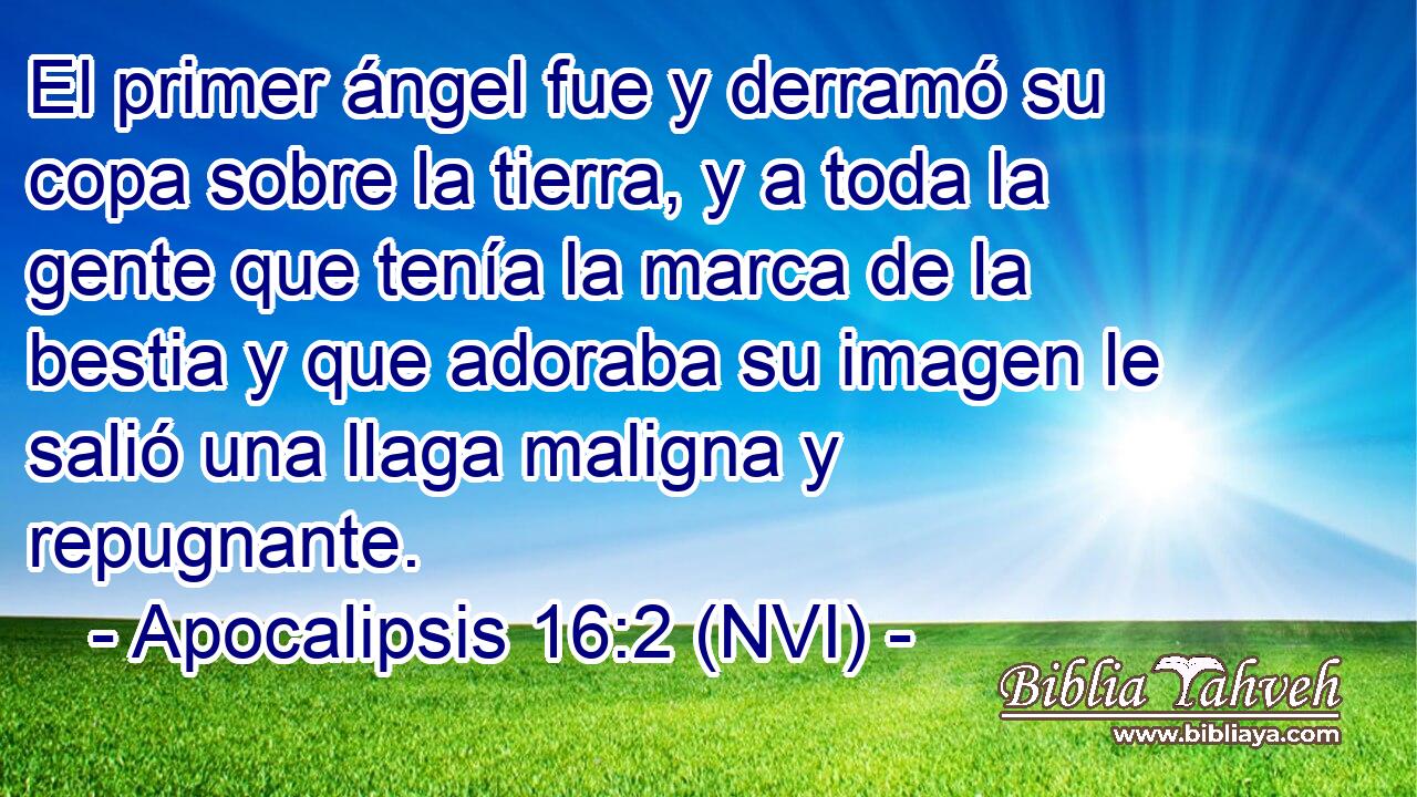  El primer ángel fue y derramó su copa sobre la tierra, y a toda la gente que tenía la marca de la bestia y que adoraba su imagen le salió una llaga maligna y repugnante. 