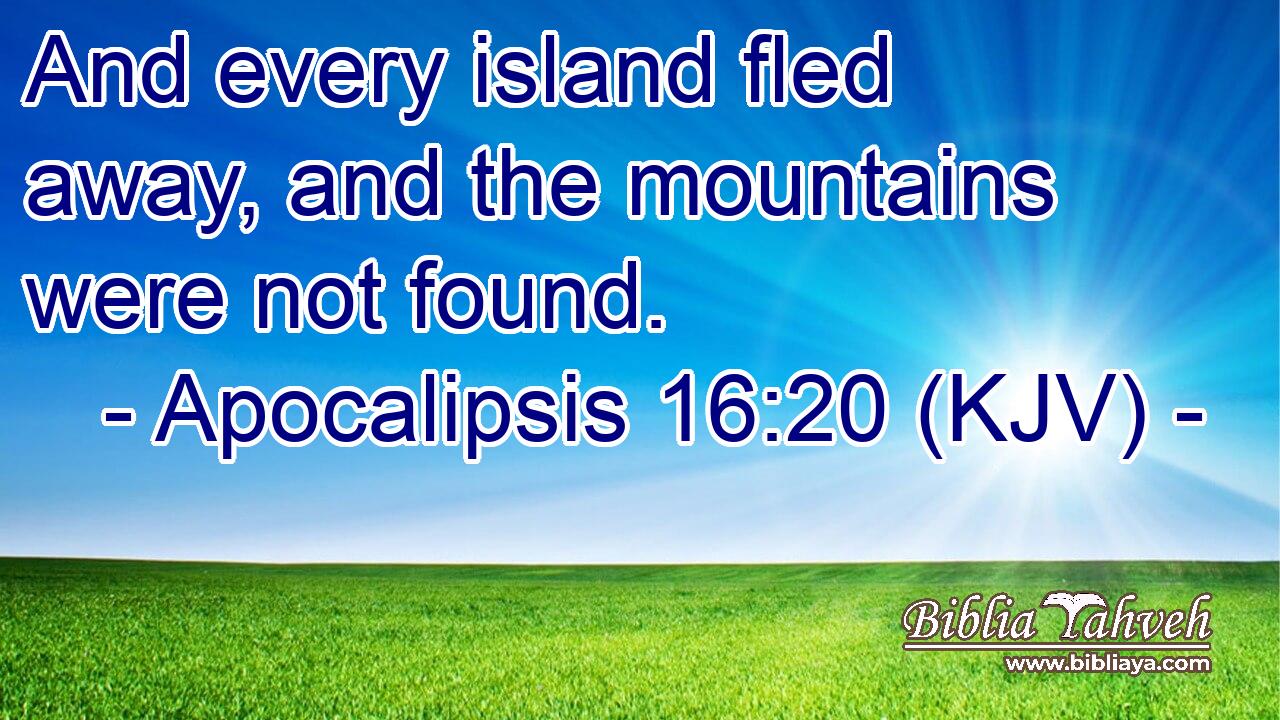 And every island fled away, and the mountains were not found.