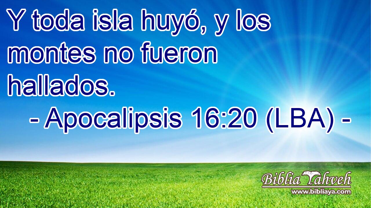 Y toda isla huyó, y los montes no fueron hallados.