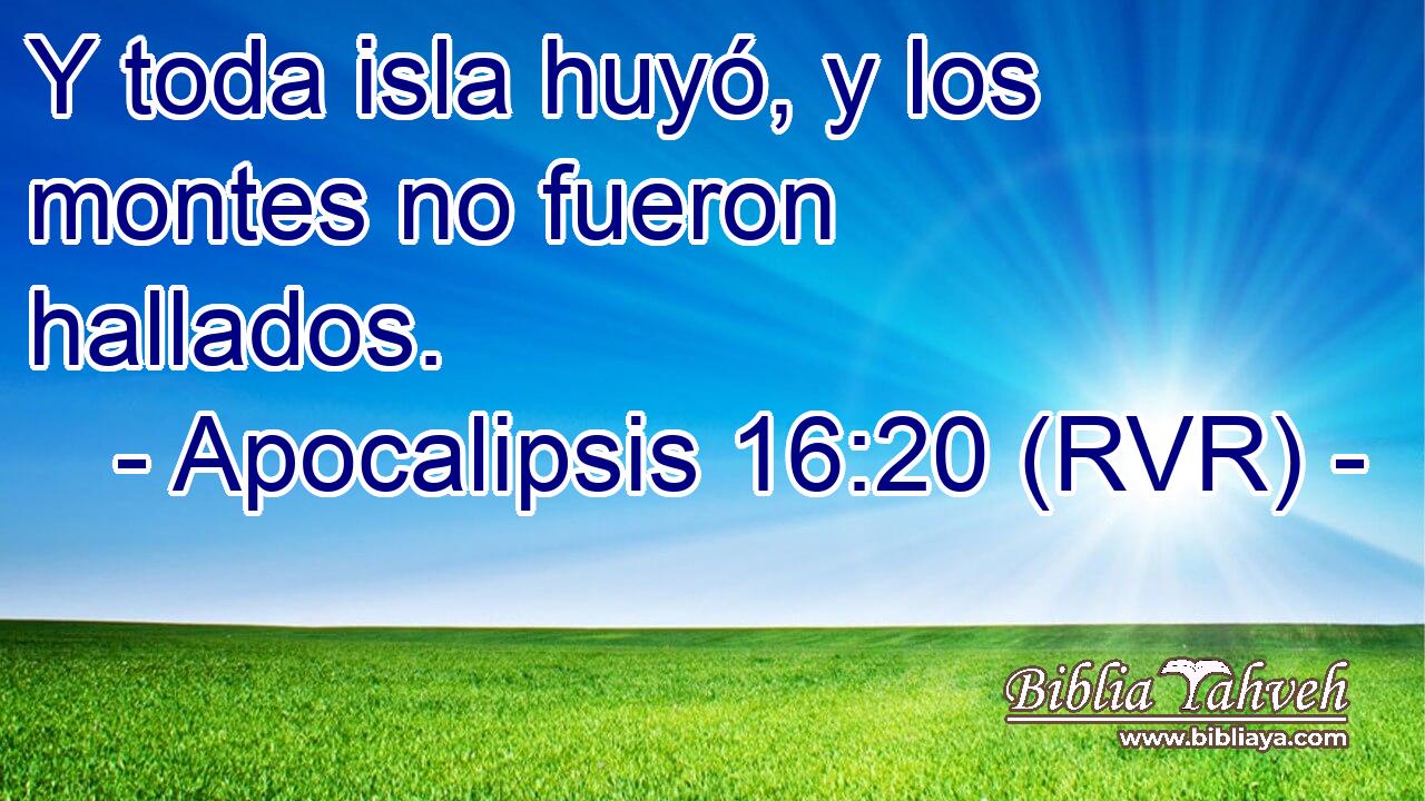 Y toda isla huyó, y los montes no fueron hallados.
