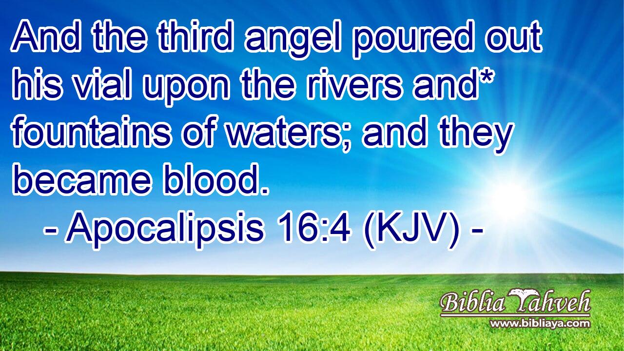And the third angel poured out his vial upon the rivers and* fountains of waters; and they became blood.