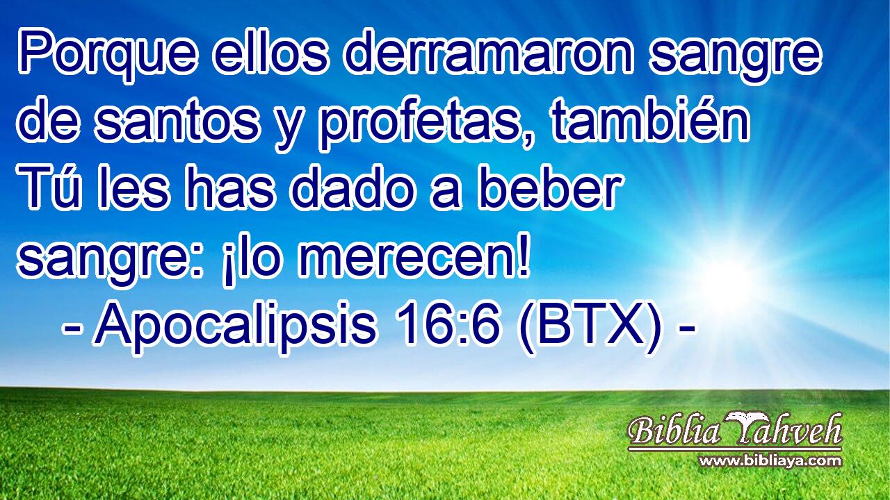 Porque ellos derramaron sangre de santos y profetas, también Tú les has dado a beber sangre: ¡lo merecen!