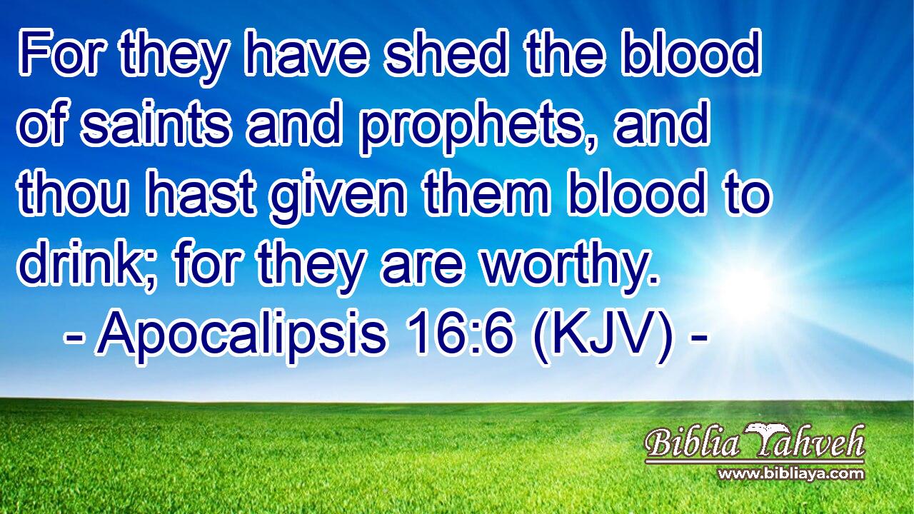 For they have shed the blood of saints and prophets, and thou hast given them blood to drink; for they are worthy.
