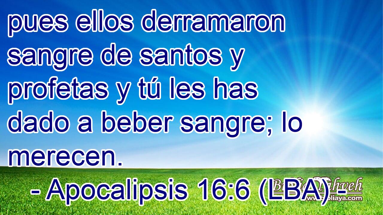 pues ellos derramaron sangre de santos y profetas y tú les has dado a beber sangre; lo merecen.