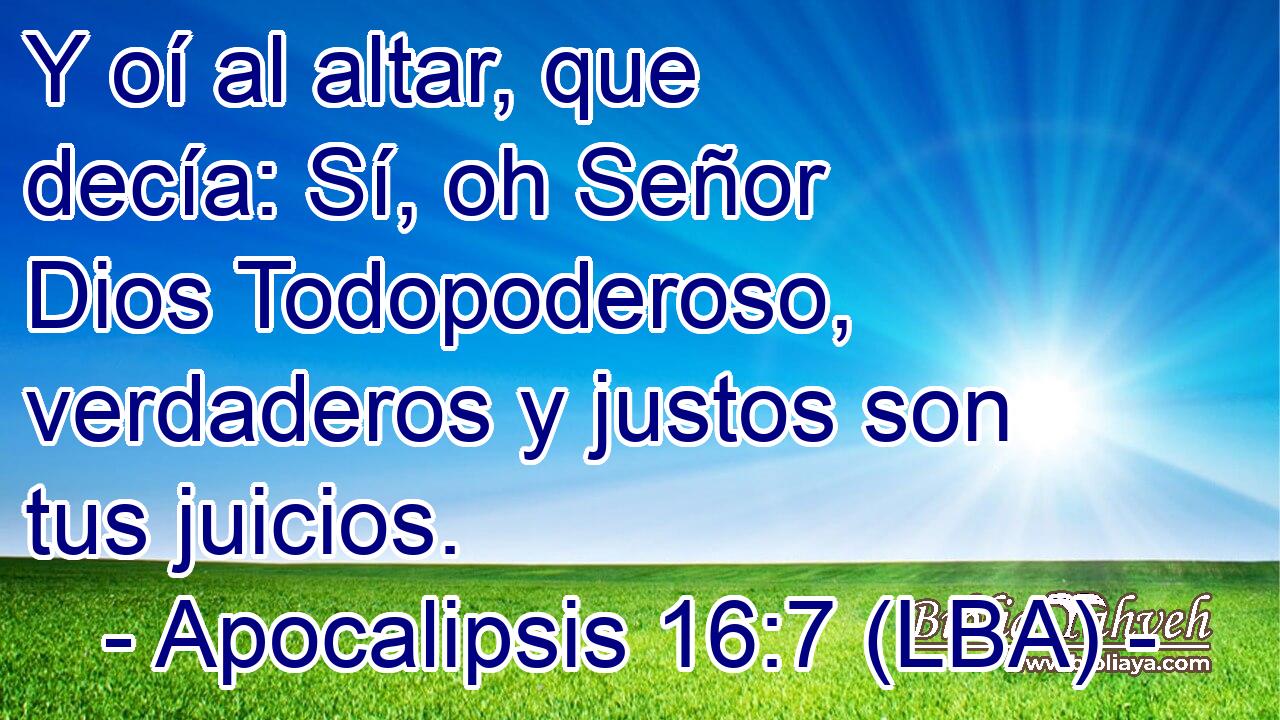 Y oí al altar, que decía: Sí, oh Señor Dios Todopoderoso, verdaderos y justos son tus juicios.