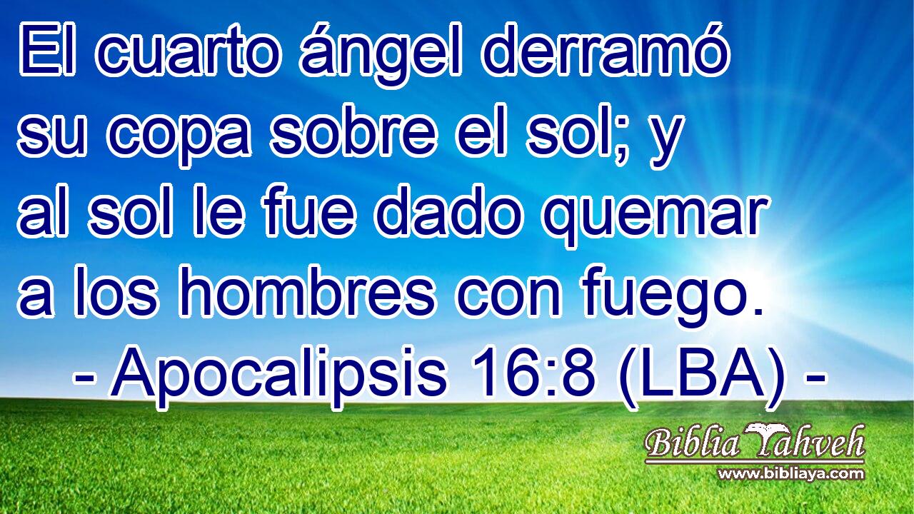 El cuarto ángel derramó su copa sobre el sol; y al sol le fue dado quemar a los hombres con fuego.