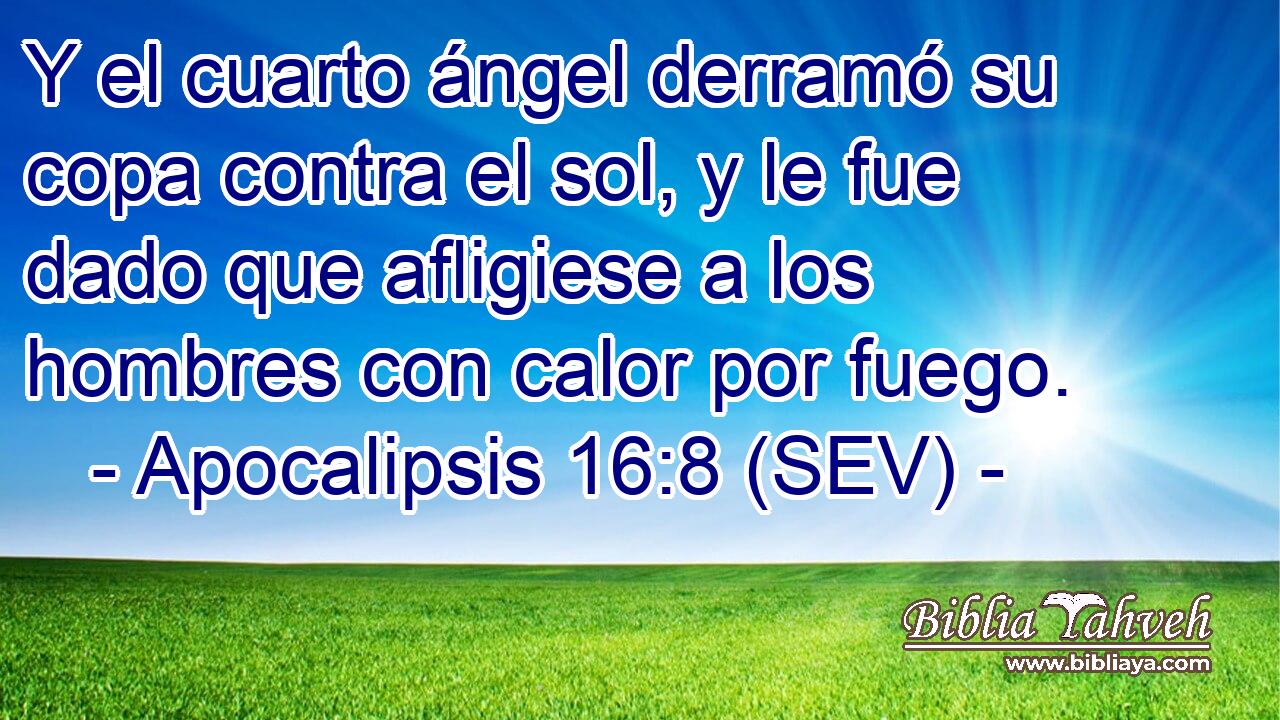 Y el cuarto ángel derramó su copa contra el sol, y le fue dado que afligiese a los hombres con calor por fuego.