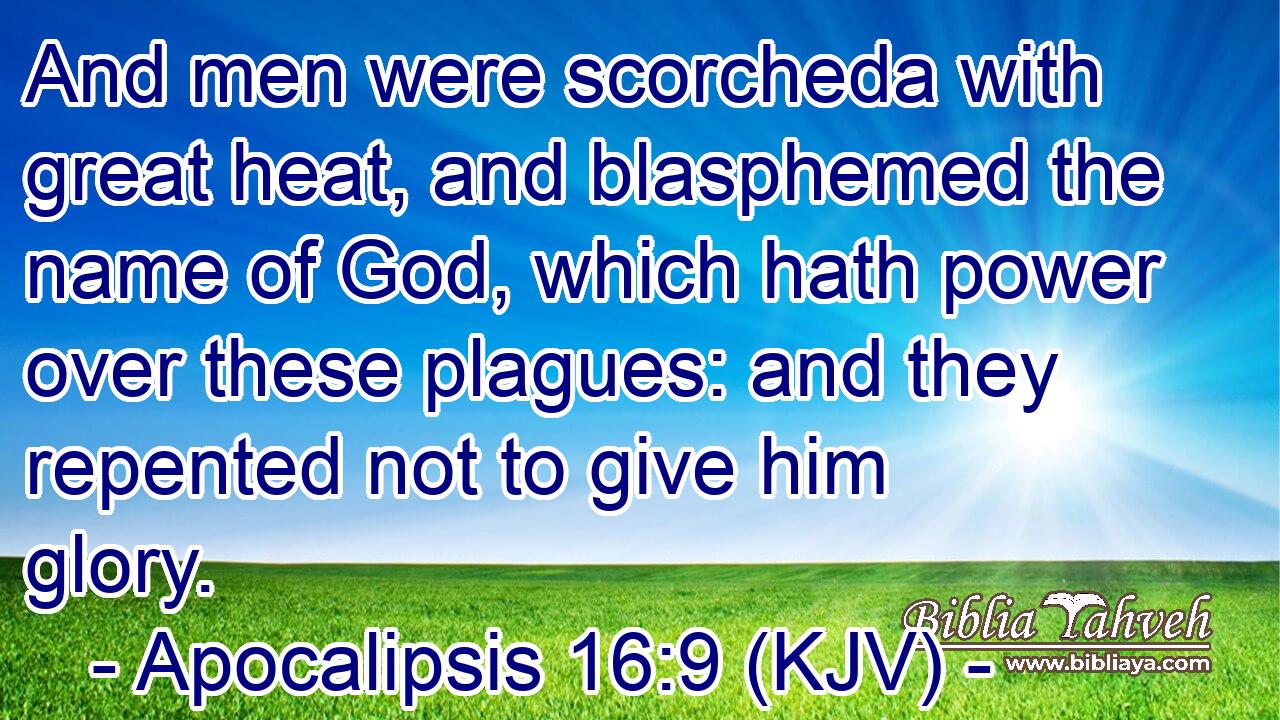 And men were scorcheda with great heat, and blasphemed the name of God, which hath power over these plagues: and they repented not to give him glory.