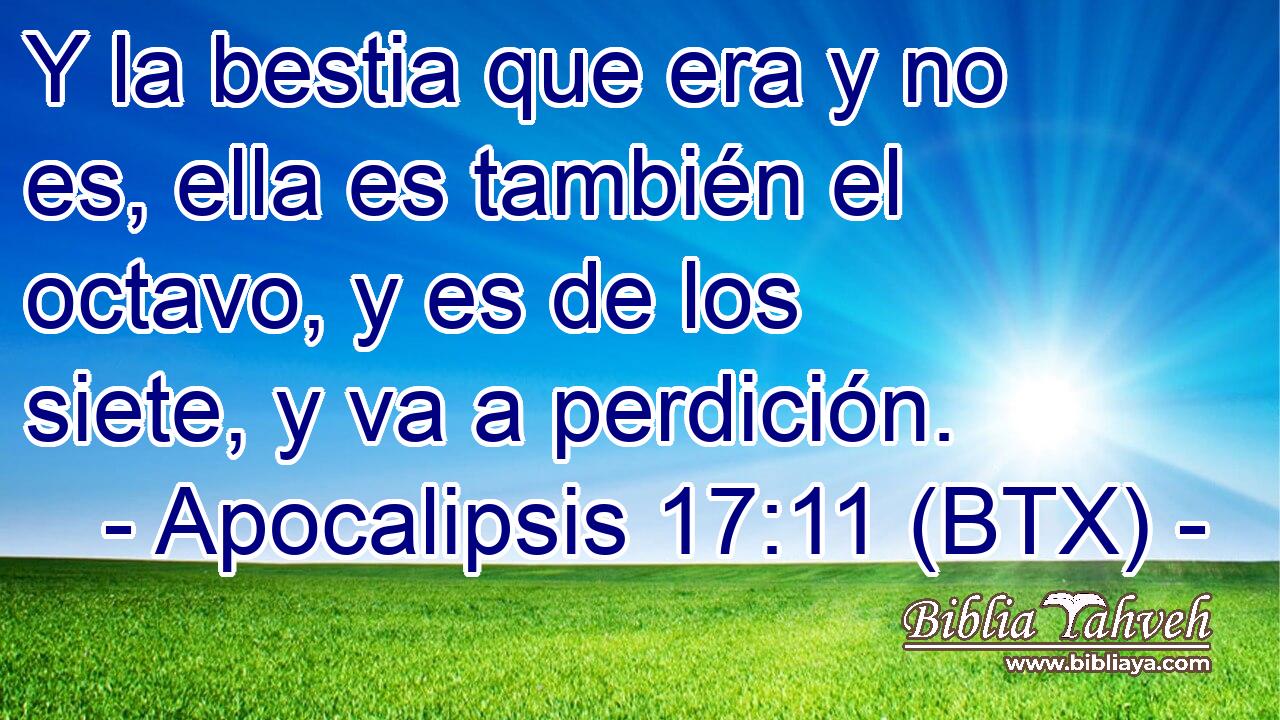 Y la bestia que era y no es, ella es también el octavo, y es de los siete, y va a perdición.