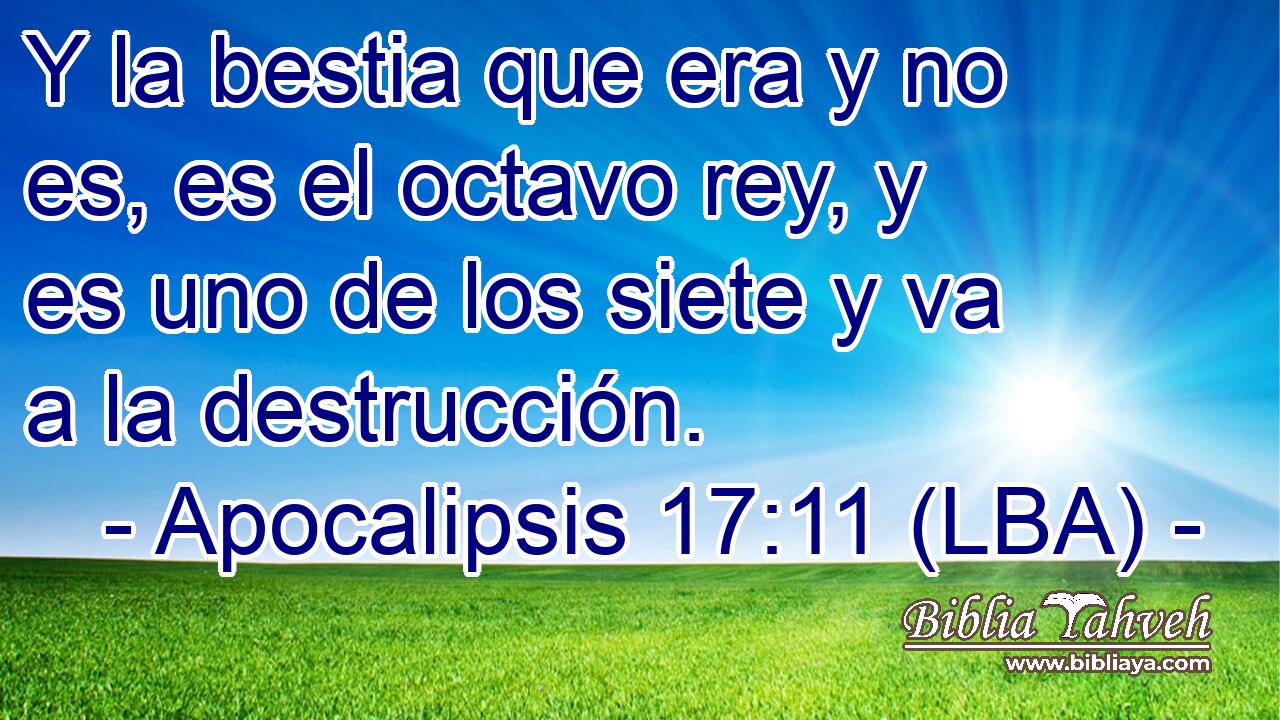 Y la bestia que era y no es, es el octavo rey, y es uno de los siete y va a la destrucción.