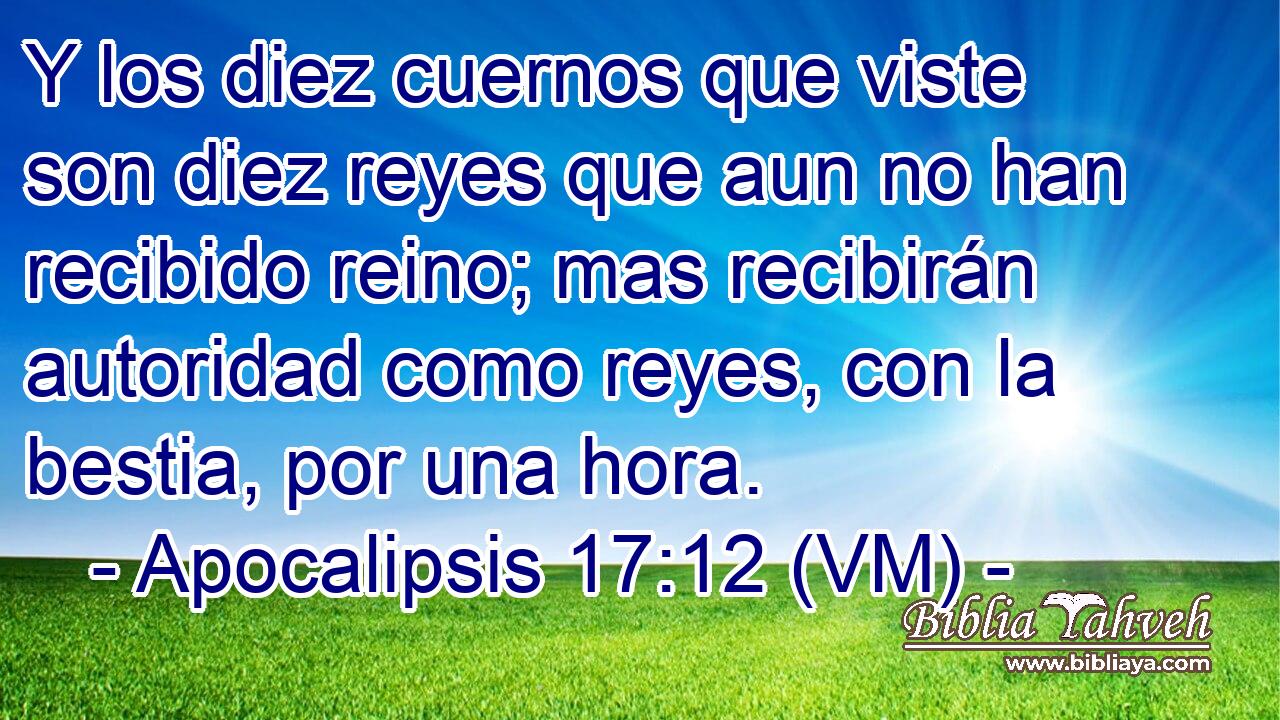  Y los diez cuernos que viste son diez reyes que aun no han recibido reino; mas recibirán autoridad como reyes, con la bestia, por una hora. 