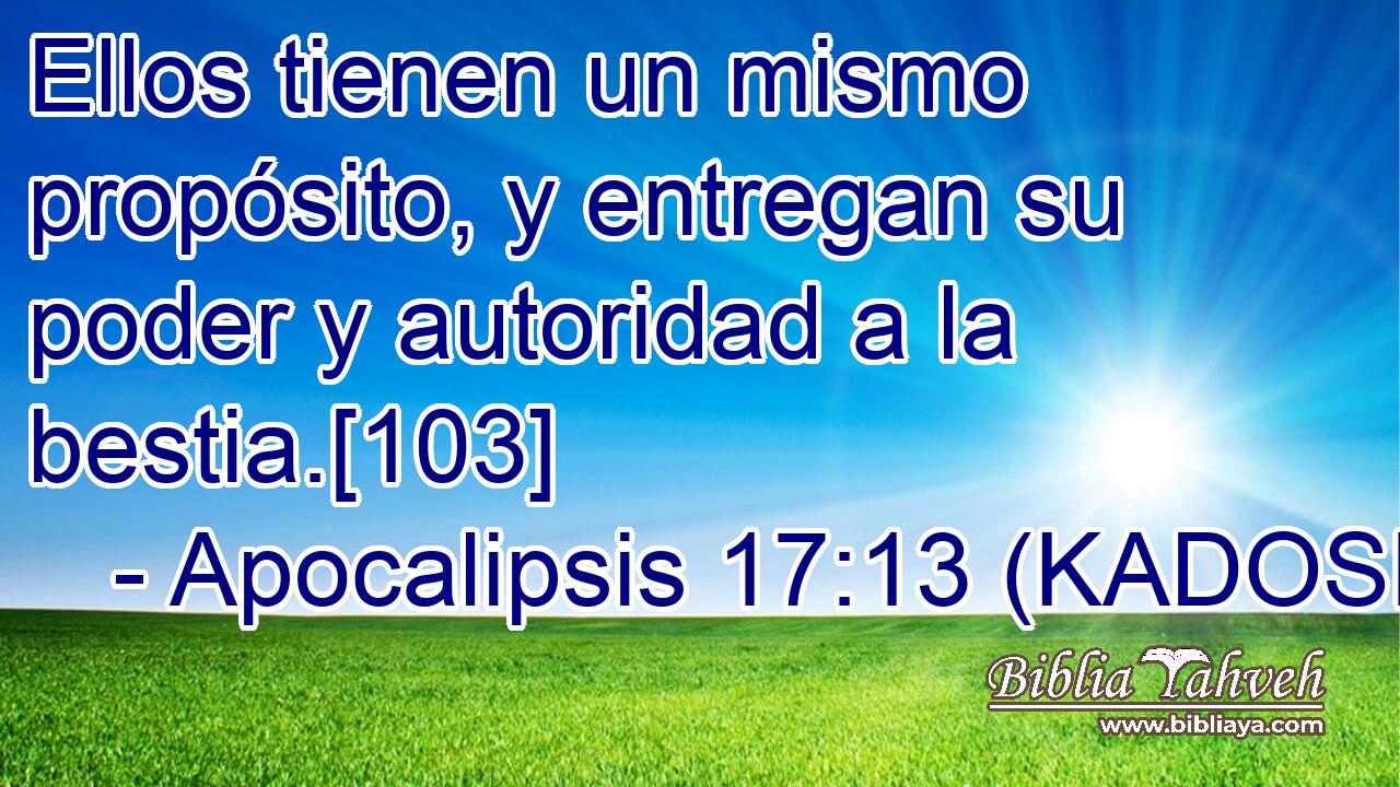  Ellos tienen un mismo propósito, y entregan su poder y autoridad a la bestia.[103] 