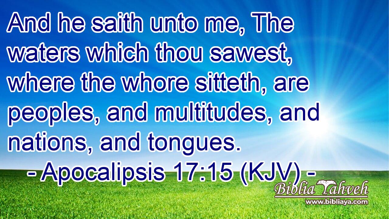 And he saith unto me, The waters which thou sawest, where the whore sitteth, are peoples, and multitudes, and nations, and tongues.