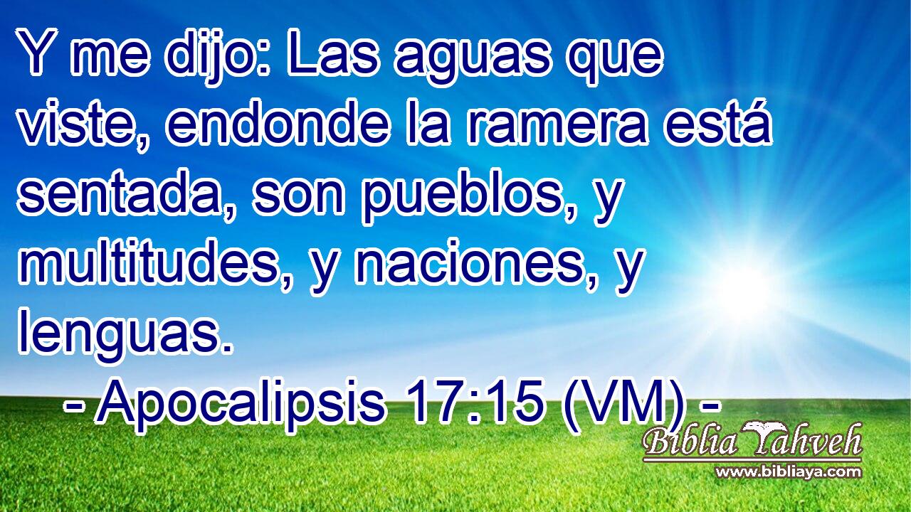  Y me dijo: Las aguas que viste, endonde la ramera está sentada, son pueblos, y multitudes, y naciones, y lenguas. 