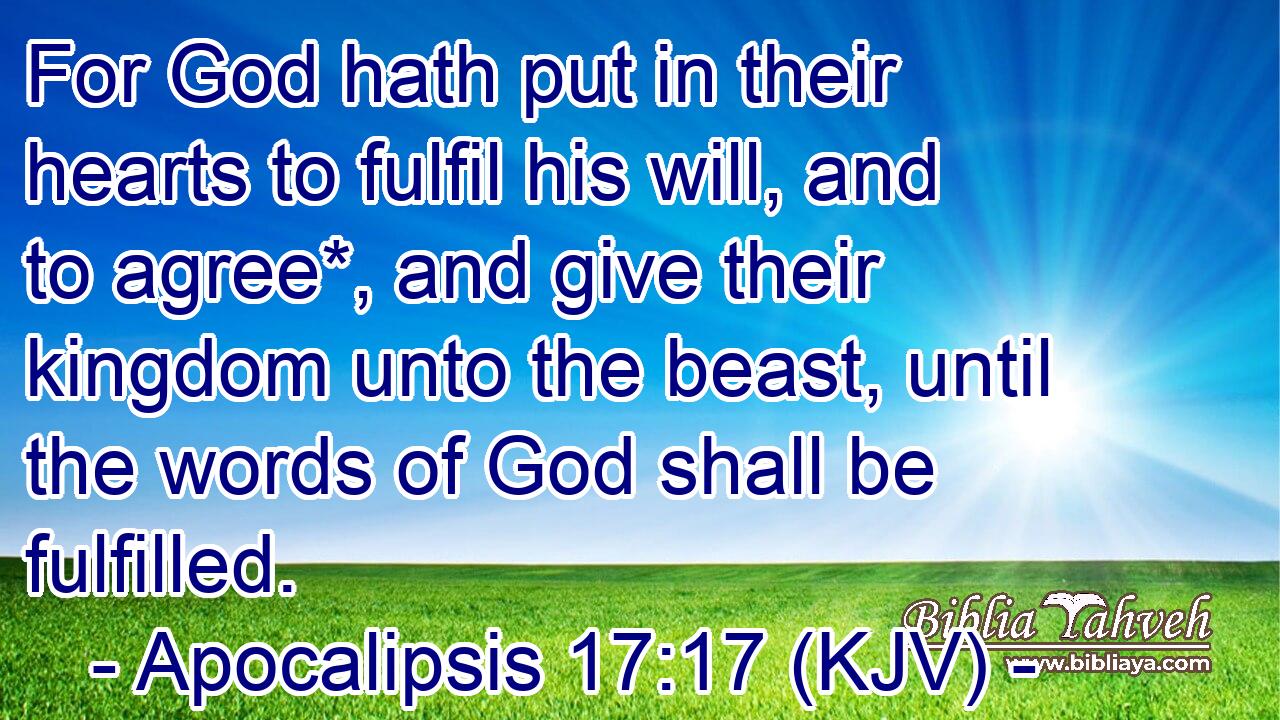 For God hath put in their hearts to fulfil his will, and to agree*, and give their kingdom unto the beast, until the words of God shall be fulfilled.