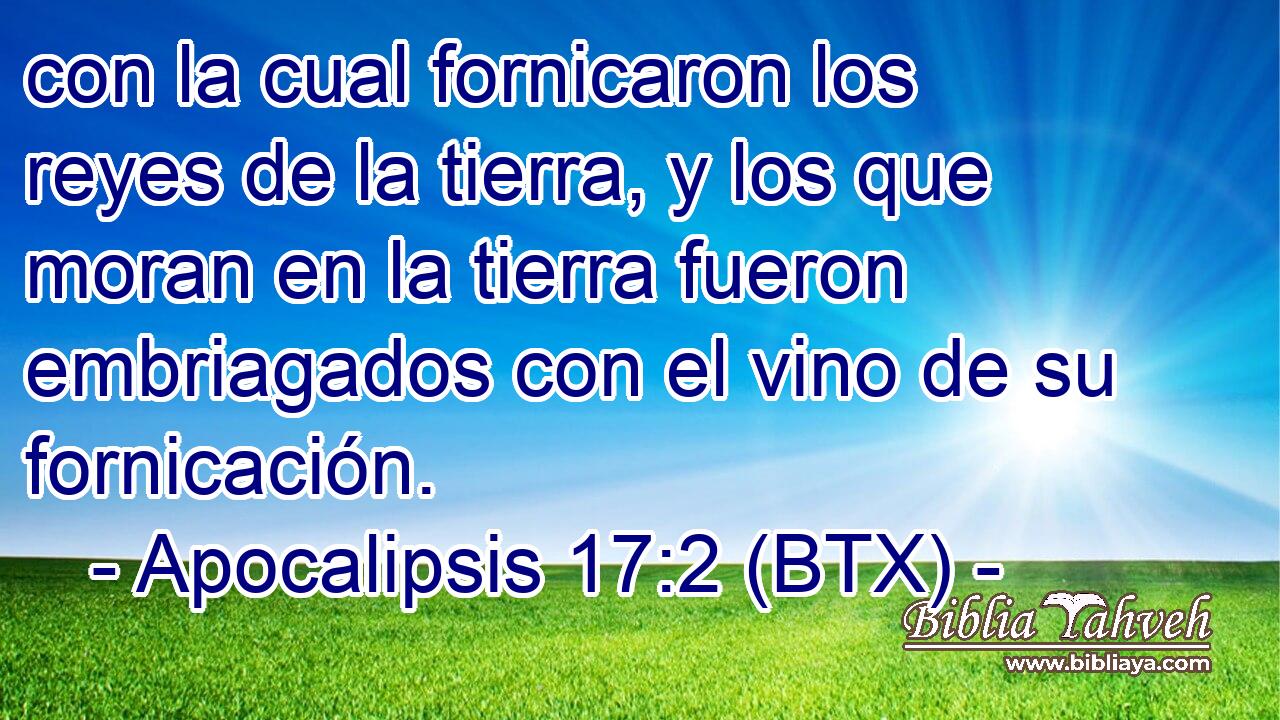 con la cual fornicaron los reyes de la tierra, y los que moran en la tierra fueron embriagados con el vino de su fornicación.