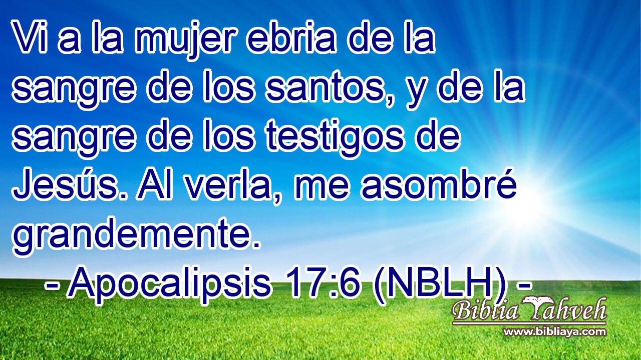  Vi a la mujer ebria de la sangre de los santos, y de la sangre de los testigos de Jesús. Al verla, me asombré grandemente. 