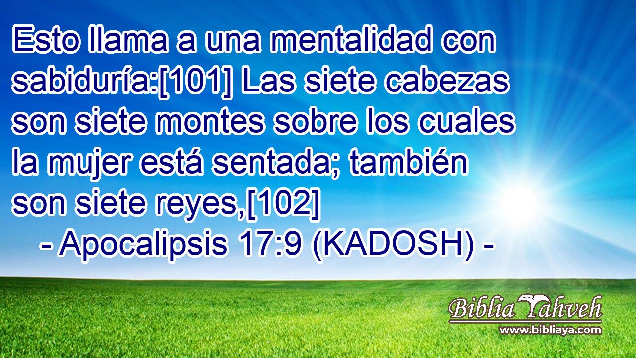  Esto llama a una mentalidad con sabiduría:[101] Las siete cabezas son siete montes sobre los cuales la mujer está sentada; también son siete reyes,[102] 
