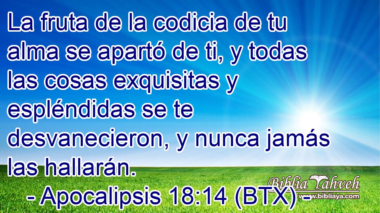 La fruta de la codicia de tu alma se apartó de ti, y todas las cosas exquisitas y espléndidas se te desvanecieron, y nunca jamás las hallarán.