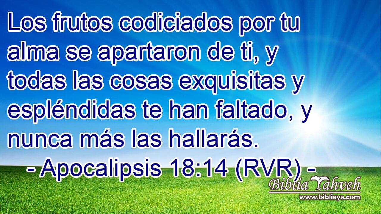Los frutos codiciados por tu alma se apartaron de ti, y todas las cosas exquisitas y espléndidas te han faltado, y nunca más las hallarás.