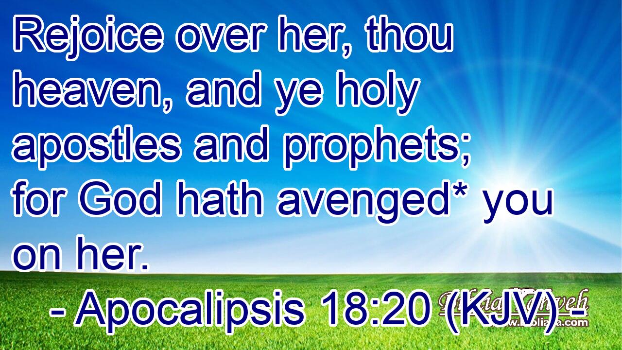 Rejoice over her, thou heaven, and ye holy apostles and prophets; for God hath avenged* you on her.
