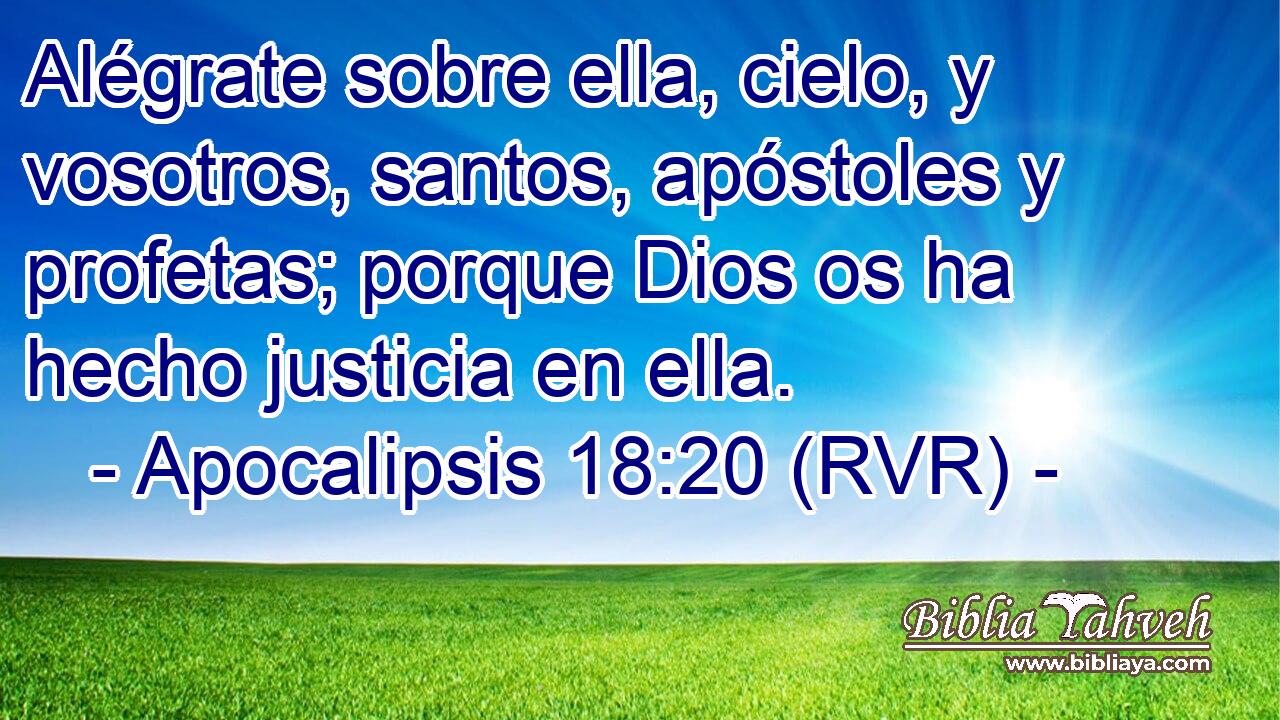 Alégrate sobre ella, cielo, y vosotros, santos, apóstoles y profetas; porque Dios os ha hecho justicia en ella.